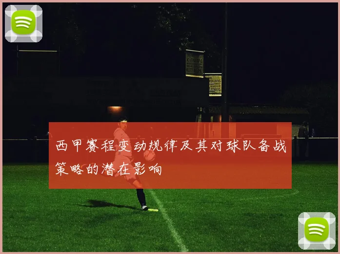西甲赛程变动规律及其对球队备战策略的潜在影响
