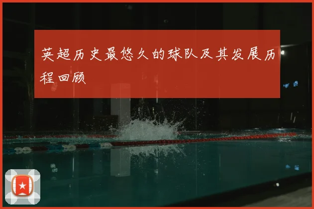 英超历史最悠久的球队及其发展历程回顾