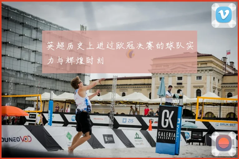 英超历史上进过欧冠决赛的球队实力与辉煌时刻