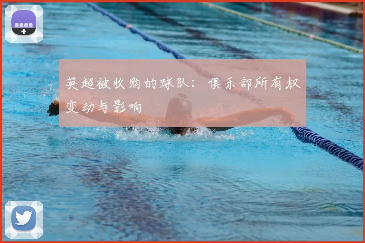 英超被收购的球队:俱乐部所有权变动与影响