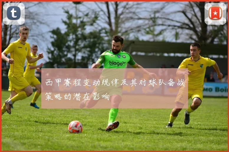 西甲赛程变动规律及其对球队备战策略的潜在影响